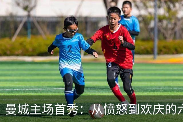 曼城主场首秀：从愤怒到欢庆的六粒进球之夜