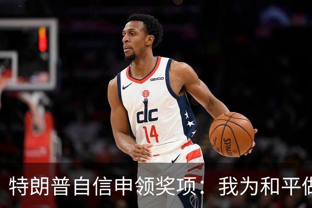 特朗普自信申领奖项：我为和平做出了巨大贡献